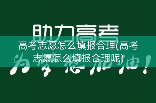 高考志愿怎么填报合理(高考志愿怎么填报合理呢)