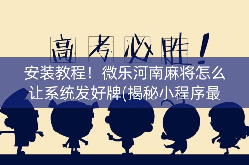 安装教程！微乐河南麻将怎么让系统发好牌(揭秘小程序最新神器下载)