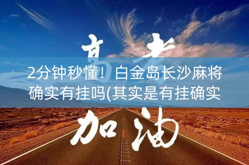 2分钟秒懂！白金岛长沙麻将确实有挂吗(其实是有挂确实有挂)