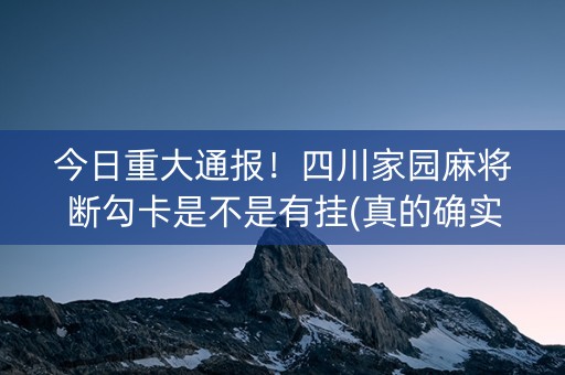 今日重大通报！四川家园麻将断勾卡是不是有挂(真的确实是有挂)