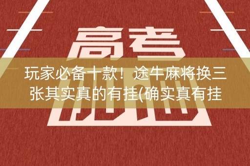 玩家必备十款！途牛麻将换三张其实真的有挂(确实真有挂)
