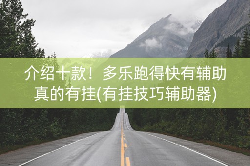 介绍十款！多乐跑得快有辅助真的有挂(有挂技巧辅助器)