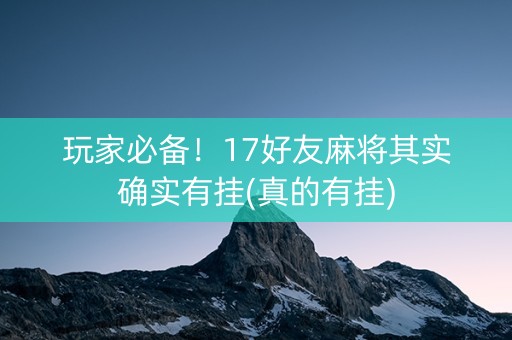 玩家必备！17好友麻将其实确实有挂(真的有挂)