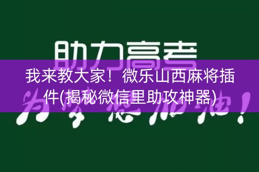 我来教大家！微乐山西麻将插件(揭秘微信里助攻神器)