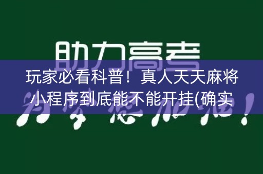 玩家必看科普！真人天天麻将小程序到底能不能开挂(确实真的有挂)