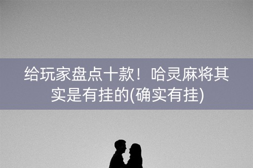 给玩家盘点十款！哈灵麻将其实是有挂的(确实有挂)