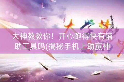 大神教教你！开心跑得快有辅助工具吗(揭秘手机上助赢神器)
