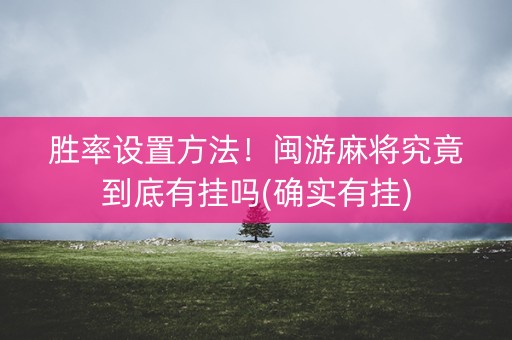 胜率设置方法！闽游麻将究竟到底有挂吗(确实有挂)