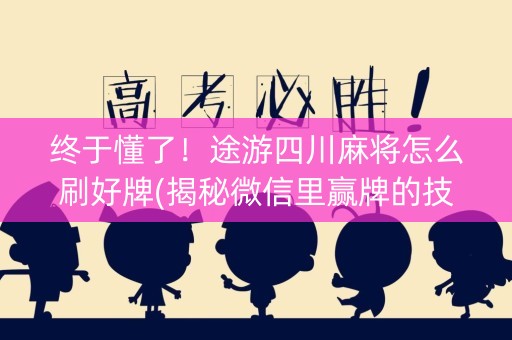 终于懂了！途游四川麻将怎么刷好牌(揭秘微信里赢牌的技巧)