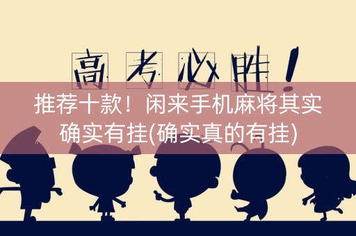 推荐十款！闲来手机麻将其实确实有挂(确实真的有挂)