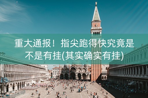 重大通报！指尖跑得快究竟是不是有挂(其实确实有挂)