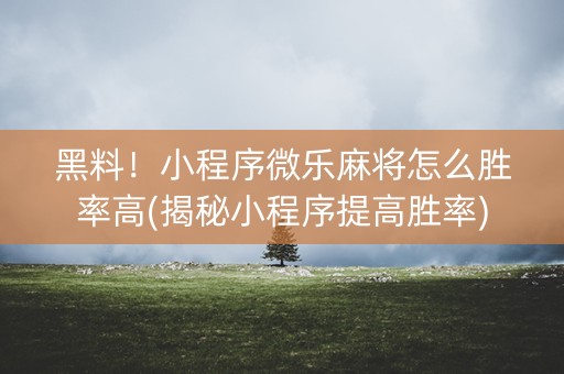 黑料！小程序微乐麻将怎么胜率高(揭秘小程序提高胜率)