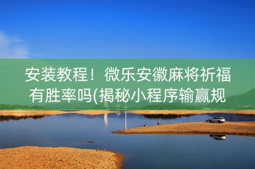 安装教程！微乐安徽麻将祈福有胜率吗(揭秘小程序输赢规律)