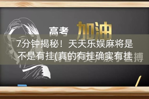 7分钟揭秘！天天乐娱麻将是不是有挂(真的有挂确实有挂)