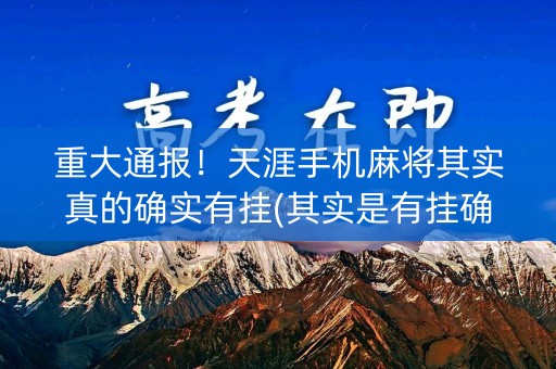 重大通报！天涯手机麻将其实真的确实有挂(其实是有挂确实有挂)