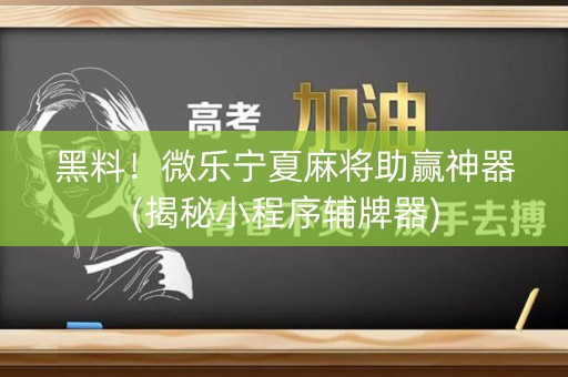 黑料！微乐宁夏麻将助赢神器(揭秘小程序辅牌器)