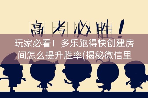 玩家必看！多乐跑得快创建房间怎么提升胜率(揭秘微信里系统发好牌)