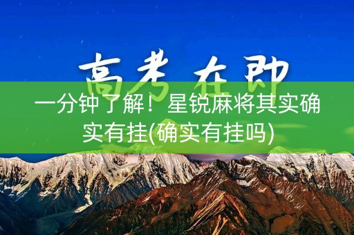一分钟了解！星锐麻将其实确实有挂(确实有挂吗)