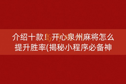 介绍十款！开心泉州麻将怎么提升胜率(揭秘小程序必备神器)