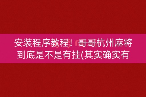 安装程序教程！哥哥杭州麻将到底是不是有挂(其实确实有挂)