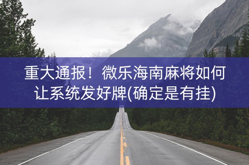重大通报！微乐海南麻将如何让系统发好牌(确定是有挂)