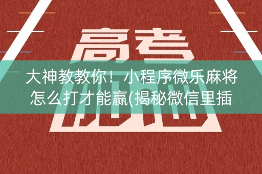 大神教教你！小程序微乐麻将怎么打才能赢(揭秘微信里插件购买)