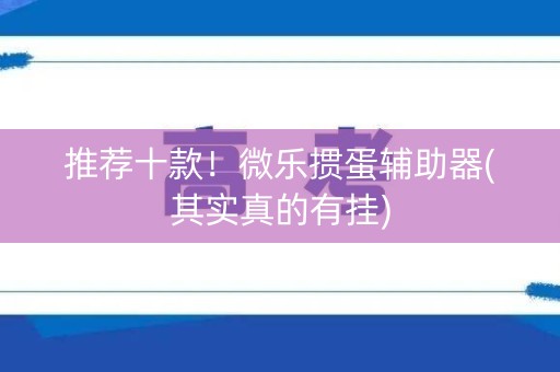 推荐十款！微乐掼蛋辅助器(其实真的有挂)