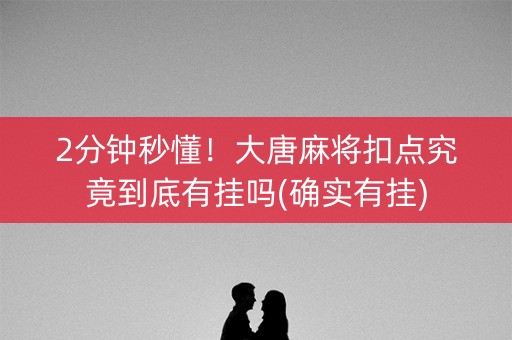 2分钟秒懂！大唐麻将扣点究竟到底有挂吗(确实有挂)