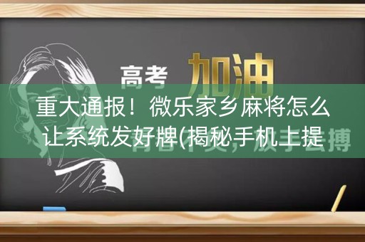 重大通报！微乐家乡麻将怎么让系统发好牌(揭秘手机上提高赢的概率)