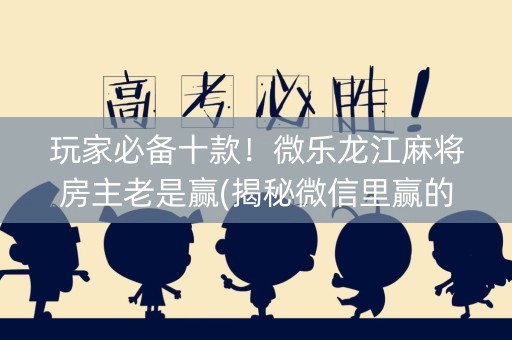 玩家必备十款！微乐龙江麻将房主老是赢(揭秘微信里赢的诀窍)
