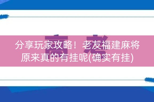分享玩家攻略！老友福建麻将原来真的有挂呢(确实有挂)