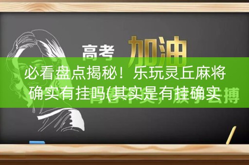 必看盘点揭秘！乐玩灵丘麻将确实有挂吗(其实是有挂确实有挂)