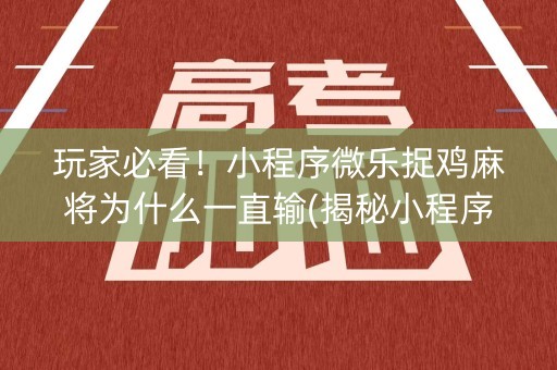 玩家必看！小程序微乐捉鸡麻将为什么一直输(揭秘小程序助攻神器)