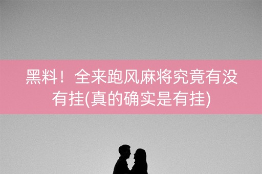 黑料！全来跑风麻将究竟有没有挂(真的确实是有挂)