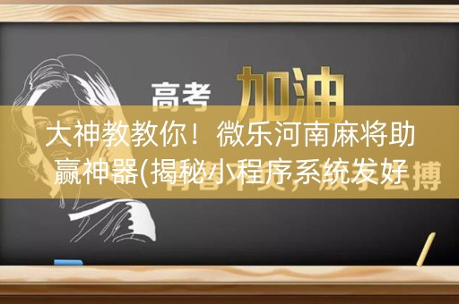 大神教教你！微乐河南麻将助赢神器(揭秘小程序系统发好牌)