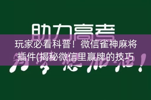 玩家必看科普！微信雀神麻将插件(揭秘微信里赢牌的技巧)