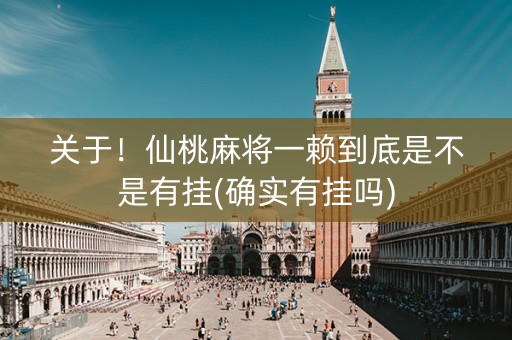 关于！仙桃麻将一赖到底是不是有挂(确实有挂吗)
