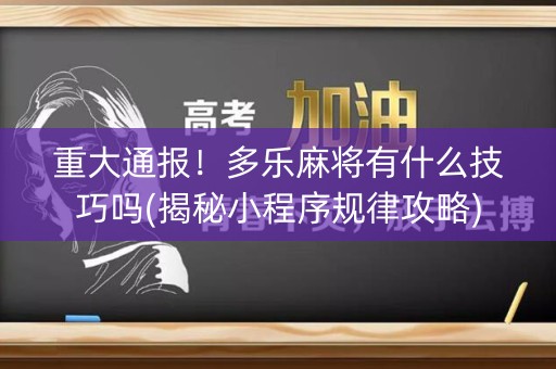 重大通报！多乐麻将有什么技巧吗(揭秘小程序规律攻略)