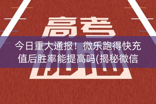 今日重大通报！微乐跑得快充值后胜率能提高吗(揭秘微信里赢牌技巧)