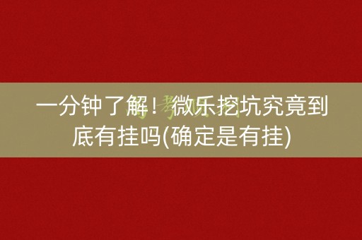 一分钟了解！微乐挖坑究竟到底有挂吗(确定是有挂)
