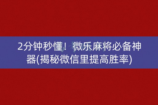 2分钟秒懂！微乐麻将必备神器(揭秘微信里提高胜率)