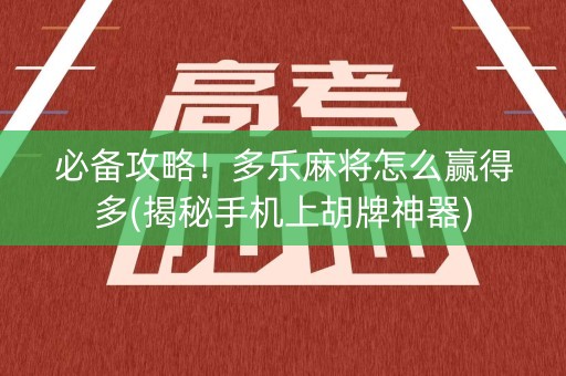 必备攻略！多乐麻将怎么赢得多(揭秘手机上胡牌神器)