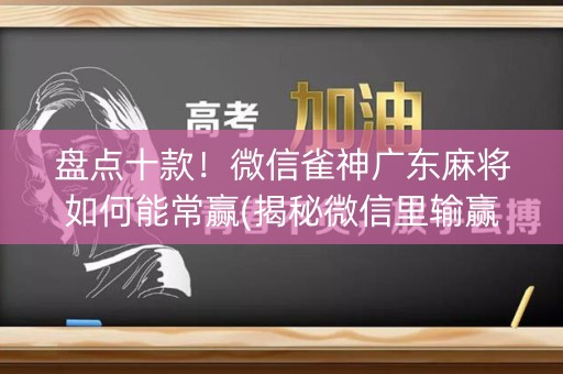 盘点十款！微信雀神广东麻将如何能常赢(揭秘微信里输赢规律)