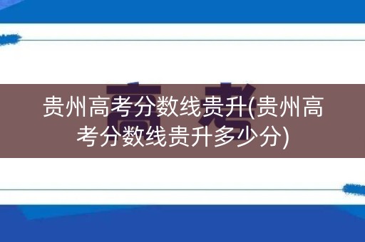 贵州高考分数线贵升(贵州高考分数线贵升多少分)