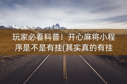 玩家必看科普！开心麻将小程序是不是有挂(其实真的有挂)