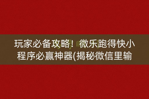 玩家必备攻略！微乐跑得快小程序必赢神器(揭秘微信里输赢规律)