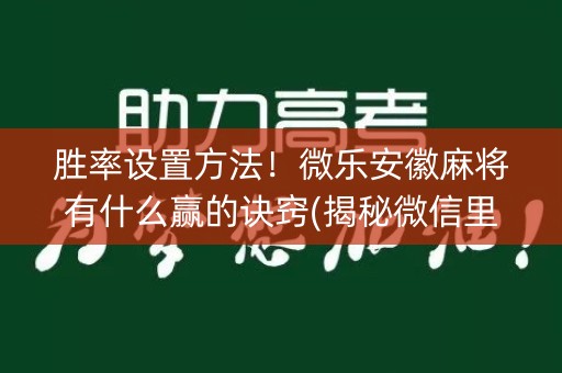胜率设置方法！微乐安徽麻将有什么赢的诀窍(揭秘微信里胡牌神器)