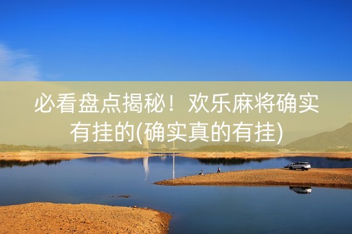 必看盘点揭秘！欢乐麻将确实有挂的(确实真的有挂)