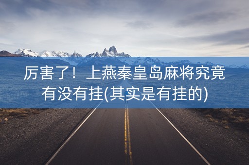 厉害了！上燕秦皇岛麻将究竟有没有挂(其实是有挂的)