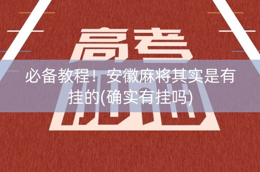 必备教程！安徽麻将其实是有挂的(确实有挂吗)